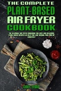 Cover: The Complete Plant Based Air Fryer Cookbook - Cindy Lewis