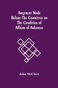 Cover: Argument Made Before The Committee On The Condition Of Affairs Of Arkansas - ALPHA EDITION