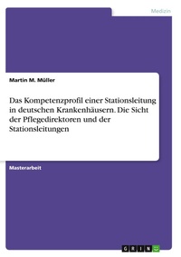 Abbildung von: Das Kompetenzprofil einer Stationsleitung in deutschen Krankenhaeusern. Die Sicht der Pflegedirektoren und der Stationsleitungen - GRIN Verlag