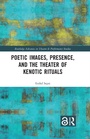 Cover: Poetic Images, Presence, and the Theater of Kenotic Rituals - Routledge