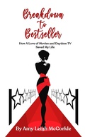 Cover: Breakdown to Bestseller: How A Love Of Movies And Daytime TV Saved My Life - Amy McCorkle