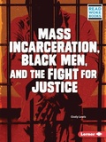 Cover: Mass Incarceration, Black Men, and the Fight for Justice - Lerner Publishing Group