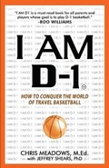 Cover: I AM D-1, How to Conquer the World of Travel Basketball - I Am D-1 Enterprises