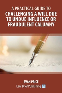Abbildung von: A Practical Guide to Challenging a Will due to Undue Influence or Fraudulent Calumny - Law Brief Publishing