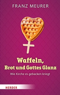 Abbildung von: Waffeln, Brot und Gottes Glanz - Verlag Herder