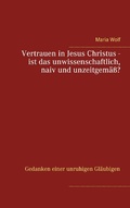 Cover: Vertrauen in Jesus Christus - ist das unwissenschaftlich, naiv und unzeitgem&auml;&szlig;? - BoD - Books on Demand