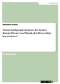 Cover: Theaterp&auml;dagogik. K&ouml;nnen die beiden K&uuml;nste Theater und Musik gleichberechtigt koexistieren? - GRIN Verlag