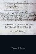 Cover: The Spiritual Jurisdiction in Reformation Scotland - Edinburgh University Press