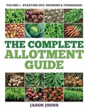 Cover: The Complete Allotment Guide - Volume 1 - Starting Out, Growing and Techniques - Complete Allotment Guide