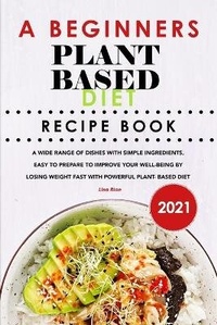Enlarge image Cover: A Beginners Plant Based Diet Recipe Book 2021 - Lisa Rice