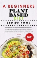 Cover: A Beginners Plant Based Diet Recipe Book 2021 - Lisa Rice