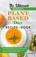 Cover: The Ultimate Beginners Plant Based Diet Recipe Book - Lisa Rice