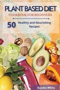Cover: Plant Based Diet Cookbook for Beginners - Sandra White