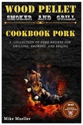 Cover: Wood Pellet Smoker And Grill Cookbook Pork - Mike Mueller
