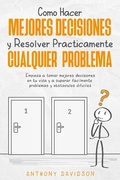 Cover: C&oacute;mo Hacer Mejores Decisiones y Resolver Pr&aacute;cticamente Cualquier Problema: Empieza a Tomar Mejores Decisiones en tu Vida y a Superar F&aacute;cilmente Problemas y Obst&aacute;culos Dif&iacute;ciles - Anthony Davidson