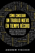 Cover: C&oacute;mo Conseguir un Trabajo Nuevo en Tiempo R&eacute;cord: C&oacute;mo Encontrar un Buen Empleo y ser Contratado Cuando Tienes muy Poco Tiempo en las Manos - Andrew Fischer
