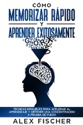 Cover: C&oacute;mo Memorizar R&aacute;pido y Aprender Exitosamente: T&eacute;cnicas Infalibles para Acelerar al Aprendizaje y Obtener una Concentraci&oacute;n a Prueba de Fuego - Alex Fischer