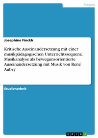 Abbildung von: Kritische Auseinandersetzung mit einer musikpädagogischen Unterrichtssequenz. Musikanalyse als bewegunsorientierte Auseinandersetzung mit Musik von René Aubry - GRIN Verlag