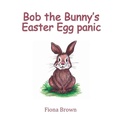 Cover: Bob the Bunny?s Easter Egg panic - Fiona M Brown