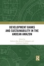 Cover: Development Banks and Sustainability in the Andean Amazon - Routledge