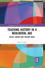 Cover: Teaching History in a Neoliberal Age - Routledge