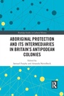 Cover: Aboriginal Protection and Its Intermediaries in Britain's Antipodean Colonies - Routledge