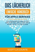 Cover: Das l&auml;cherlich einfache Handbuch f&uuml;r apple Services: Das Anf&auml;nger Handbuch Zu Apple Arcade, Apple Card, Apple Music, Apple TV, Und iCloud - SD Editions