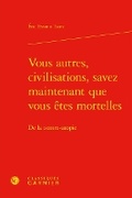 Cover: Vous Autres, Civilisations, Savez Maintenant Que Vous Etes Mortelles - Classiques Garnier