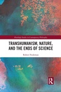 Cover: Transhumanism, Nature, and the Ends of Science - Routledge