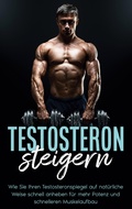 Cover: Testosteron steigern: Wie Sie Ihren Testosteronspiegel auf nat&uuml;rliche Weise schnell anheben f&uuml;r mehr Potenz und schnelleren Muskelaufbau - Books on Demand