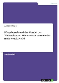 Abbildung von: Pflegeberufe und der Wandel der Wahrnehmung. Wie erreicht man wieder mehr Attraktivitaet? - GRIN Verlag