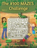 Cover: The #100 MAZES Challenge for KIDS, Christopher Morrison Vol. 1 - Manuel Constantin Matei