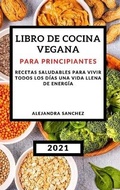 Cover: Libro de Cocina Vegana Para Principiantes 2021 (Plant-Based Cookbook 2021 Spanish Version) - Alejandra Sanchez