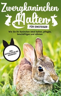 Abbildung von: Zwergkaninchen halten für Einsteiger: Wie Sie Ihr Kaninchen ideal halten, pflegen, beschäftigen und zähmen - inkl. Notfallplan bei Krankheit - BoD - Books on Demand