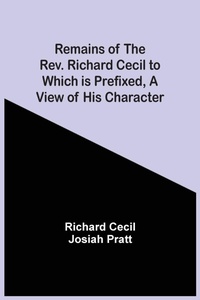 Enlarge image Cover: Remains Of The Rev. Richard Cecil To Which Is Prefixed, A View Of His Character - ALPHA EDITION