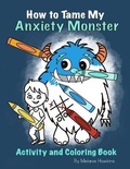 Cover: How To Tame My Anxiety Monster Activity and Coloring Book - Inspire Joy Publishing, LLC