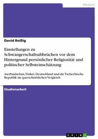 Abbildung von: Einstellungen zu Schwangerschaftsabbrüchen vor dem Hintergrund persönlicher Religiosität und politischer Selbsteinschätzung - GRIN Verlag