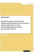 Cover: Integration junger Menschen mit Migrationshintergrund in den deutschen Arbeitsmarkt ueber das duale Berufsausbildungssystem. Eine oekonomische Analyse - GRIN Verlag