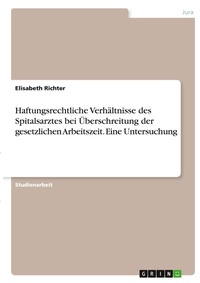 Abbildung von: Haftungsrechtliche Verhaeltnisse des Spitalsarztes bei UEberschreitung der gesetzlichen Arbeitszeit. Eine Untersuchung - GRIN Verlag