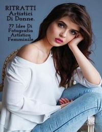 Abbildung von: RITRATTI ARTISTICI DI DONNE - Idee Di Fotografia Artistica Femminile - Full Color Paperback Version - Photography - Art of Natural Portraits