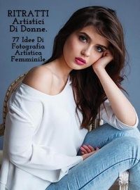 Abbildung von: RITRATTI ARTISTICI DI DONNE - Idee Di Fotografia Artistica Femminile - Full Color Hardback Version - Photography - Art of Natural Portraits