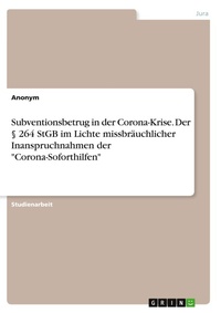Abbildung von: Subventionsbetrug in der Corona-Krise. Der ? 264 StGB im Lichte missbraeuchlicher Inanspruchnahmen der "Corona-Soforthilfen" - GRIN Verlag