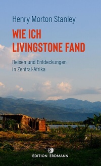 Abbildung von: Wie ich Livingstone fand - Reisen und Entdeckungen in Zentral-Afrika - edition erdmann ein Imprint von Verlagshaus Römerweg
