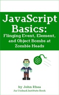 Cover: JavaScript Basics: Flinging Event, Element, and Object Bombs at Zombie Heads (Undead Institute) - John Rhea