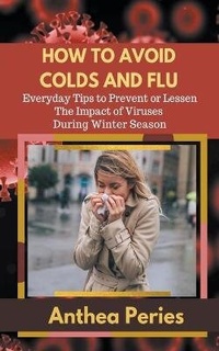 Enlarge image Cover: How To Avoid Colds and Flu Everyday Tips to Prevent or Lessen The Impact of Viruses During Winter Season - Anthea Peries