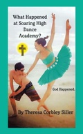 Cover: What Happened at Soaring High Dance Academy? God Happened. - AUTHORHOUSE