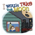 Cover: I Would Take the Moon - Archway Publishing