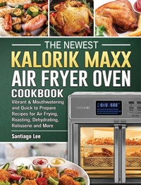 Abbildung von: The Newest Kalorik Maxx Air Fryer Oven Cookbook - Santiago Lee