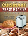 Cover: The Beginner's Cuisinart Bread Machine Cookbook - Frances Johnson