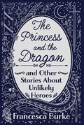 Cover: The Princess and the Dragon and Other Stories About Unlikely Heroes - This is a Real Job